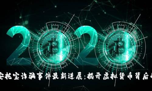 区块链安托宝诈骗事件最新进展：揭开虚拟货币背后的阴暗面