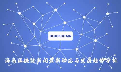 海南区块链新闻最新动态与发展趋势分析