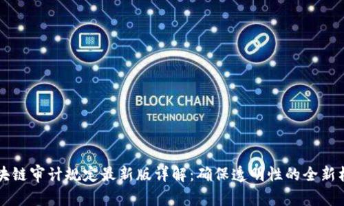 区块链审计规定最新版详解：确保透明性的全新标准