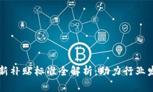 区块链最新补贴标准全解析：助力行业发展与创新