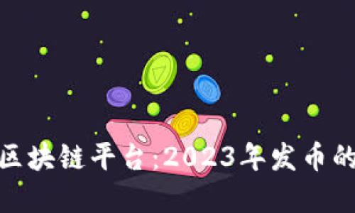 探索最佳区块链平台：2023年发币的优秀选择