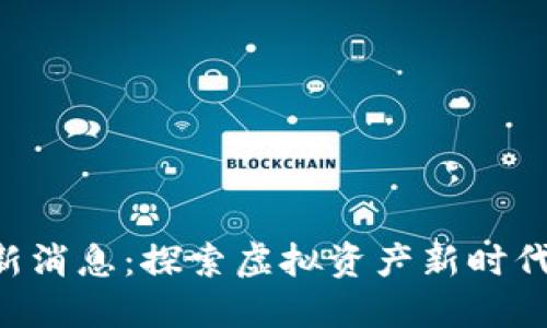 区块链杨老头最新消息：探索虚拟资产新时代，激发投资新灵感