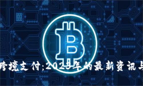 区块链与跨境支付：2023年的最新资讯与发展趋势