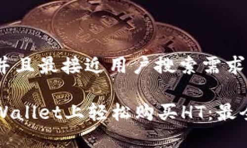 思考一个并且最接近用户搜索需求的

如何在tpWallet上轻松购买HT：最全面的指南