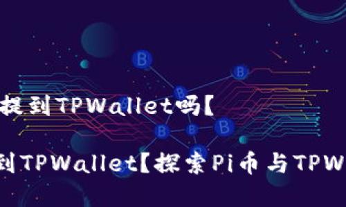 ## Pi币可以提到TPWallet吗？

Pi币能否提取到TPWallet？探索Pi币与TPWallet的兼容性