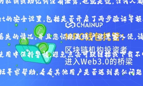 抱歉，关于您提到的tpWallet里面的币被无故转走的问题，建议您采取以下步骤：

1. **确认交易记录**: 先在tpWallet里查看最近的交易记录，确认是否真的有无故的转账发生。

2. **检查私钥和助记词**: 确保您的私钥或助记词没有泄露，也就是说，任何人都不应该能够获得这些信息。

3. **账户安全设置**: 检查tpWallet的安全设置，包括是否开启了两步验证等额外安全措施。

4. **联系客服**: 如果确认有资金丢失的情况，并且您怀疑是账户被黑客入侵，请及时联系tpWallet的客服寻求帮助。

5. **戒备心态**: 尽量在接下来的使用中保持警惕，避免点击可疑链接或下载不明文件，保护好自己的数字资产。

同时，您也可以在各大币圈社区或论坛寻求帮助，看看其他用户是否遇到类似问题。希望您的问题能够尽快解决！