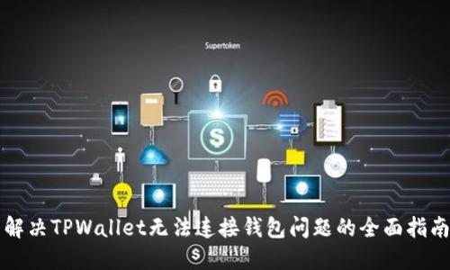 解决TPWallet无法连接钱包问题的全面指南