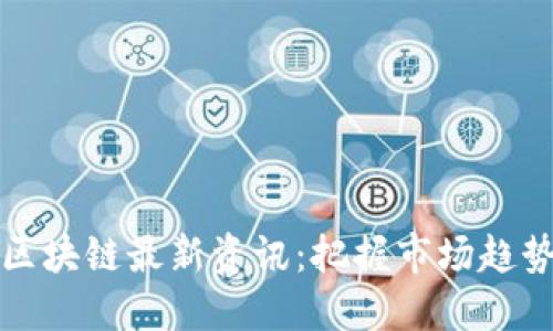 2023年9.2区块链最新资讯：把握市场趋势与技术革新