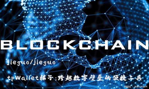 jieguo/jieguo

tpWallet梯子：跨越数字壁垒的便捷工具