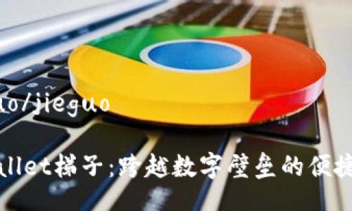 jieguo/jieguo

tpWallet梯子：跨越数字壁垒的便捷工具