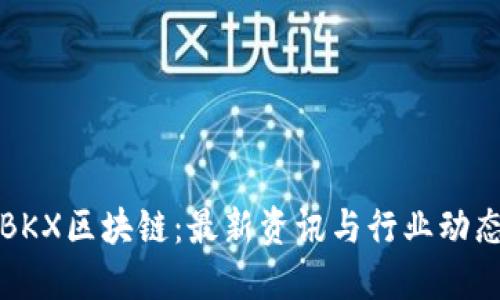 BKX区块链：最新资讯与行业动态