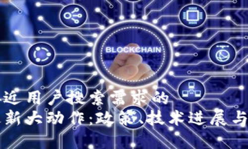 思考一个并且最接近用户搜索需求的  
中国区块链行业最新大动作：政策、技术进展与市场趋势深度解析