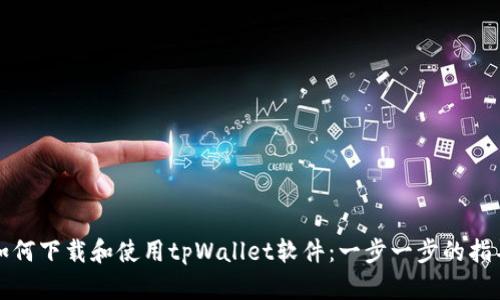 如何下载和使用tpWallet软件：一步一步的指导