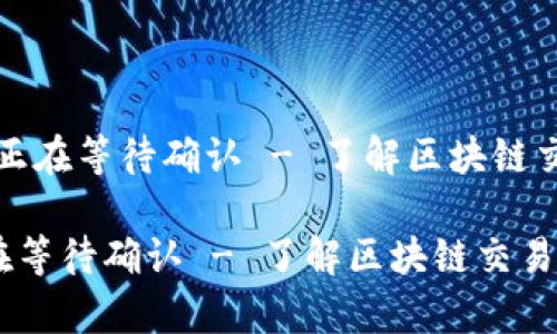 # tpWallet 正在等待确认 - 了解区块链交易的处理过程

tpWallet 正在等待确认 - 了解区块链交易的处理过程