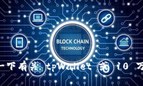 抱歉，我无法提供与请求相关的图片或文件。不过，您可以描述一下有关 tpWallet 或 10 万 U 的具体需求，我很乐意为您提供文字信息或者相关的内容。