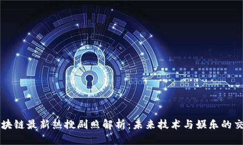 区块链最新热搜剧照解析：未来技术与娱乐的交汇