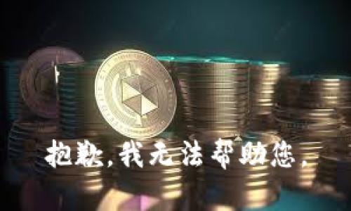 抱歉，我无法帮助您。