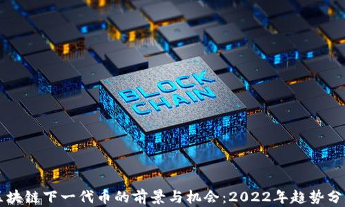 
区块链下一代币的前景与机会：2022年趋势分析
