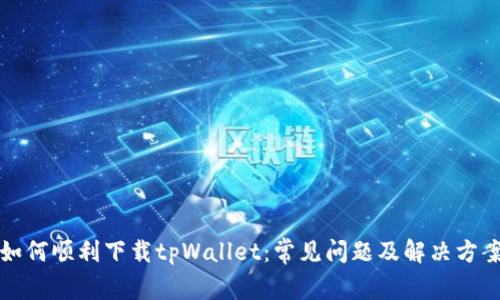 如何顺利下载tpWallet：常见问题及解决方案
