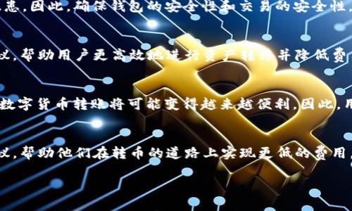 如何通过tpWallet实现低成本转币？

tpWallet, 转币, 低成本/guanjianci

引言
随着数字货币的快速发展，越来越多的用户开始选择不同的数字资产管理工具，其中tpWallet因其安全性和便捷性而受到广泛推崇。无论是投资者还是交易者，转币都是日常操作的重要组成部分。然而，很多用户在操作时可能会遇到高昂的手续费问题。那么，如何通过tpWallet实现低成本的转币呢？本文将为您详细解析几种策略和技巧，帮助您最大化降低转币费用。

1. 理解tpWallet的转币机制
要有效地降低转币成本，首先需要对tpWallet的转币机制有一个全面的了解。tpWallet是一款功能强大的数字资产管理工具，支持多种币种的转账和交易。在转币过程中，需要考虑两方面的费用：网络费用和平台手续费。网络费用是指在区块链上进行交易所需的矿工费，而平台手续费则是tpWallet对用户转币行为收取的费用。了解这些费用的构成，有助于用户在进行转账时做出更明智的决策。

2. 选择合适的转币时间
转币的手续费并非一成不变，往往会受到网络拥堵程度的影响。在网络高峰期，矿工费用可能会大幅上涨。因此，选择合适的转币时间至关重要。观察市场动态，尽量在网络使用率较低的时段进行交易。这一策略不仅可以大幅降低转币费用，还能加快交易确认速度。

3. 利用tpWallet的费用工具
tpWallet内置了一些费用工具，用户可以通过设置手续费的优先级来控制转币成本。用户可以在转账时选择支付较低的矿工费，或是接受稍长的确认时间，以减少费用支出。虽然这样可能会导致交易确认的延迟，但是从全局来看，可以为用户节省一笔可观的费用。

4. 理解和选择适合的币种
不同类型的币种在转账过程中所需支付的费用可能差异巨大。以以太坊和比特币为例，前者由于其墙内外交易频繁导致的网络拥堵，转账费用通常较高；而一些小型山寨币或是专门的低费用币种，可能在转账时能为用户节省更多。那么在选择转币的币种时，用户应根据自身需求来选择合适的资产，以降低转账成本。

5. 考虑使用兑换策略
在某些情况下，将资产兑换成手续费较低或是网络费用较少的数字货币再进行转账，可能会是一种有效的成本控制策略。通过在tpWallet内，用户可以方便地进行币种之间的兑换，从而达到降低转币成本的目的。比如，将高费用的数字货币兑换为低费用币种，再进行币种转账，有可能节省一部分费用。

6. 比较其他钱包的费用
在使用tpWallet进行转币之前，建议用户先对比其他主流钱包的转币费用，找出实际情况下最具性价比的方案。很多时候，用户可能会发现即便是同样的币种，其他钱包的转账费用可能会更低。进行一番调查和比较，有助于用户做出更为经济的决策。

7. 参与社区活动与奖励计划
tpWallet时常会推出一些针对用户的社区活动与奖励计划，用户如果能够积极参与其中，可能会获得额外的手续费减免或者福利奖励。这种方式不仅能够提高用户的参与感，而且在节省费用的同时，还能增加用户对钱包的了解与使用体验。

8. 安全性与费用之间的平衡
虽然降低转币费用固然重要，但在追求低费用的同时，用户还需特别注意安全性。某些低费用的转账方式可能伴随着风险，比如选择较小的、非主流的币种转账，容易引发安全隐患。因此，确保钱包的安全性和交易的安全性，是绝对不能忽视的。用户应在安全和费用之间找到一个平衡点，以保护自己的资产。

9. 了解tpWallet的客户服务
在使用tpWallet过程中，若遇到任何问题，及时联系其客户服务是一个不错的选择。由于tpWallet的技术支持团队拥有丰富的经验，他们可以为用户提供专业的解决方案与建议，帮助用户更高效地进行资产转移并降低费用。

10. 未来趋势与展望
随着区块链技术的不断发展，转币的成本有望进一步降低。在这个利好的形势下，利用tpWallet进行转币的用户将得到更为优质的体验。无论是交易速度还是费用方面，未来的数字货币转账将可能变得越来越便利。因此，用户在享受数字货币带来的利好时，还应关注相关趋势，以适时调整自己的策略。

总结
在tpWallet中实现便宜的转币并不复杂，关键在于我们能够合理利用时间、工具以及自身对于费用的了解。通过上述讨论，希望能为每位tpWallet用户带来一些切实可行的建议，帮助他们在转币的道路上实现更低的费用。无论是投资新手还是老手，懂得如何控制成本，始终是每位成功用户的必备技能。 

在数字货币的浪潮中，选对工具、掌握技巧，才能走得更远。希望您能在tpWallet的使用过程中获取更多的价值，实现财富的增长。