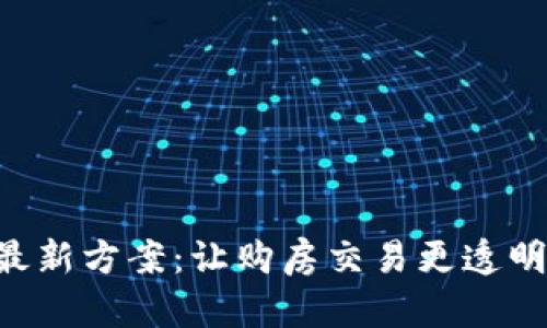 区块链选房最新方案：让购房交易更透明、安全和高效