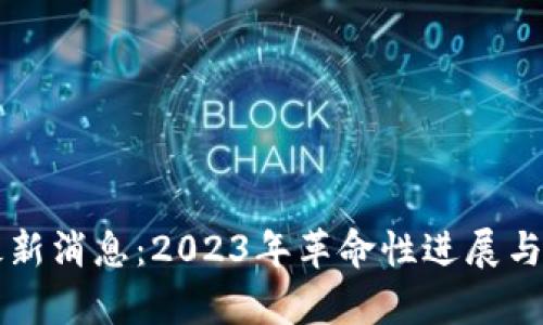 必拓区块链最新消息：2023年革命性进展与市场动态解析