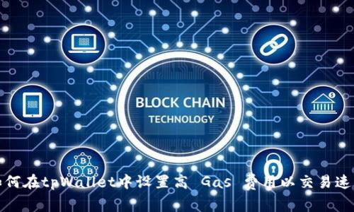 如何在tpWallet中设置高 Gas 费用以交易速度