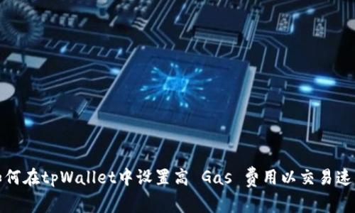 如何在tpWallet中设置高 Gas 费用以交易速度