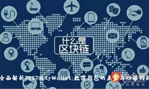 全面解析TEST版tpWallet：数字钱包的未来与功能创新