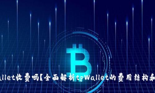 tpWallet收费吗？全面解析tpWallet的费用结构和服务