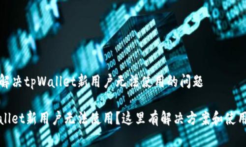 如何解决tpWallet新用户无法使用的问题

tpWallet新用户无法使用？这里有解决方案和使用技巧