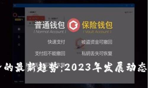 区块链经济的最新趋势：2023年发展动态与前景分析