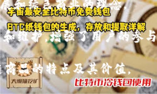 无币区块链商品可以用以下几个形容词和短语来描述：

1. **去中心化**：无币区块链商品通常具有去中心化的特性，这意味着它们不依赖于任何中央机构或中介。每个用户都可以直接进行交易或访问商品。

2. **透明**：由于区块链的公开账本特性，所有交易和商品的信息都可以被查看，这种透明性增加了用户的信任感。

3. **安全**：无币区块链利用密码学技术来确保数据的安全性和完整性，降低了商品被骗的风险。

4. **创新**：无币区块链商品往往代表着新的商业模式和技术应用，展现出高度的创新性。

5. **可追溯**：用户可以追踪产品的来源和流通路径，确保商品的真实性和合规性。

6. **用户主导**：在无币区块链世界中，用户通常是交易的主导者，对商品的拥有权和使用权有更大的控制。

7. **高效**：通过去中介化，交易流程可以变得更加高效，降低了交易成本和时间。

8. **智能合约支持**：许多无币区块链商品会采用智能合约，这使得自动执行和管理交易变得可能，增加了操作的便利性。

9. **生态友好**：一些无币区块链商品注重环保，提出持续发展和绿色商业的理念。

10. **社区驱动**：许多无币区块链商品由用户社区共同构建和维护，增强了用户的参与感和归属感。

通过这些形容词和短语，可以更全面和准确地传达无币区块链商品的特点及其价值。