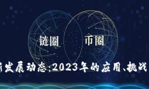 区块链最新发展动态：2023年的应用、挑战与前景分析