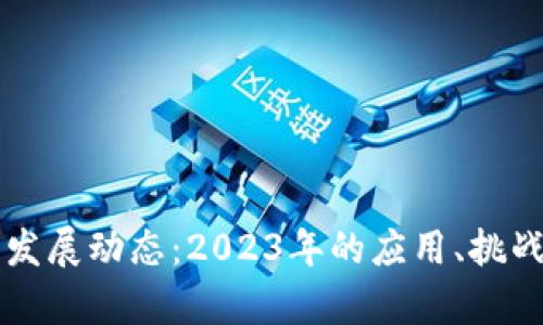 区块链最新发展动态：2023年的应用、挑战与前景分析