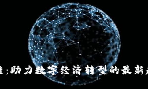 政银区块链：助力数字经济转型的最新趋势与应用