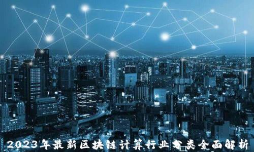 
2023年最新区块链计算行业分类全面解析