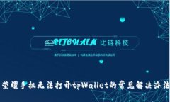荣耀手机无法打开tpWalle