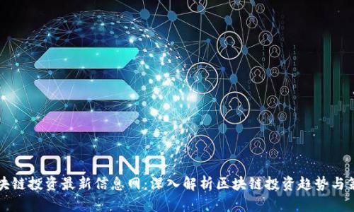 区块链投资最新信息网：深入解析区块链投资趋势与策略