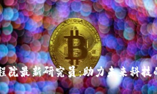 区块链工程院最新研究员：助力未来科技的先锋力量