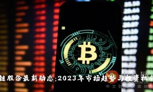 区块链股份最新动态：2023年市场趋势与投资机会分析