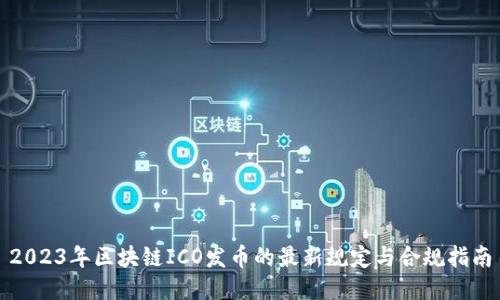 2023年区块链ICO发币的最新规定与合规指南