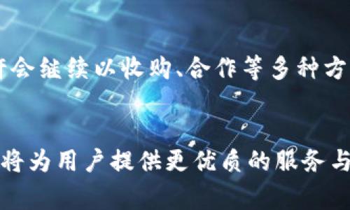   区块链库币网收购事件解析：影响与前景 / 
 guanjianci 区块链, 库币网, 收购 /guanjianci 

引言
近年来，区块链和加密货币行业迅速发展，各大交易平台如雨后春笋般涌现。其中，库币网作为其中一员，凭借其创新的交易机制和用户友好的界面，吸引了大量用户的关注。2023年，库币网收购了某家区块链相关公司，引起了广泛的讨论。这一事件不仅是在技术和市场层面上的影响，更为整个行业的发展趋势提供了新的视角。

库币网简介
库币网成立于2017年，作为一家全球性的数字资产交易平台，库币网提供多种加密货币交易服务。其平台以高流动性和低交易费用而闻名，吸引了众多初学者和资深投资者。同时，库币网也在安全性和技术创新方面不遗余力，努力保持市场竞争力。随着业务的扩展，平台不断增加新币种，为用户提供更多的投资选择。

收购的背景
在数字货币市场竞争愈发激烈的背景下，行业内的整合趋势愈加明显。库币网选择收购一家区块链公司，不仅是为了增强自身技术实力，更是希望通过整合资源提高市场份额。此时，许多交易平台开始注重技术和产品的深度融合，以应对用户需求的多样化。在这个过程中，收购成为了加速发展的捷径。

收购目标的选择
库币网收购的目标往往是具备创新技术、完善团队或丰富经验的区块链公司。这些公司通常在某些特定领域内已经积累了良好的声誉，同时拥有一定的用户基础。通过收购，库币网可以迅速整合这些资源，提升自身的核心竞争力。此外，目标公司的技术能力和市场表现也成为库币网选择的重要考量标准。

收购带来的技术优势
首先，收购能够为库币网带来先进的技术和解决方案。目标公司在智能合约、去中心化金融（DeFi）等领域的技术积累，能够帮助库币网提升交易平台的性能和安全性。其次，新技术的整合也能为用户提供更好的交易体验，改善界面设计、增加交易速度等，从而进一步吸引用户加入库币网。最终，这将形成良性循环，提升整个平台的整体实力。

市场影响分析
库币网的收购行动，将在更大层面上影响整个加密货币市场。随着其市场份额的提升，库币网或许会在交易量和用户活跃度方面实现高度增长。其他竞争对手可能会感受到压力，随后采取相应的应对策略，如调整手续费、增加市场宣传等。这一过程中，行业将在竞争中不断发展，从而为用户带来更多选择和更佳的服务。

用户的反应
对于用户而言，库币网的收购带来的直接体验无疑是服务和产品的改善。许多用户希望看到更多创新的交易工具、丰富的投资品种以及更强的资产保障措施。与此同时，库币网需确保沟通透明，以便及时向用户传达收购信息和变化影响，让他们在这个转型过程中感到安心。

文化关联性与区块链技术
在分析库币网的收购时，需关注其背后的文化影响。区块链技术不仅是金融科技的产物，更是全球化背景下技术创新与文化融合的体现。在这一过程中，库币网作为交易平台，需考虑到不同用户的文化需求，确保产品和服务能够跨越国界，满足多元化用户的期望和使用习惯。

未来发展展望
库币网的收购行动，标志着其进入了新的发展阶段。尽管行业整体面临着政策和市场的不确定性，但这也为库币网提供了进一步创新的机会。展望未来，库币网或许会继续以收购、合作等多种方式，进一步巩固其市场地位，拓展出新的业务模式。无论是做大做强，还是寻求多元化，库币网在前进的路上将携手更广泛的合作伙伴，一同探索区块链的广阔未来。

总结
库币网的收购事件是加密货币行业发展历程中的一部分，展现了区块链技术在市场变迁中的重要性。通过整合技术与资源，库币网不仅能够提升自身的竞争力，更将为用户提供更优质的服务与体验。收购的背后是对市场未来的深刻洞察，必将影响整个行业的走向。相信未来，库币网会在这个迅速发展的市场中，继续展现其独特的价值。