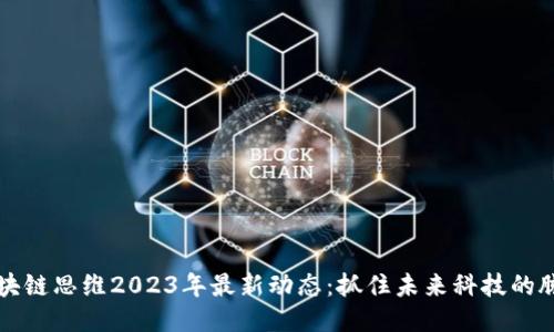 区块链思维2023年最新动态：抓住未来科技的脉搏