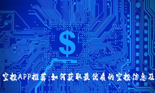 区块链币空投APP推荐：如何获取最优质的空投信息及使用指南