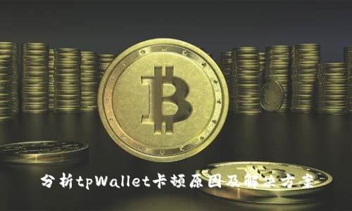 分析tpWallet卡顿原因及解决方案