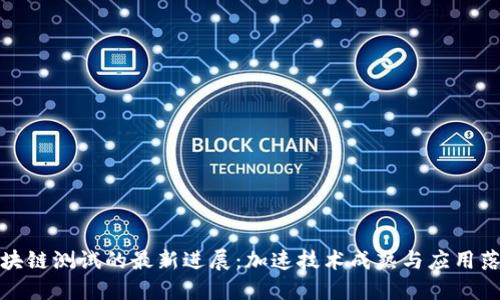 区块链测试的最新进展：加速技术成熟与应用落地