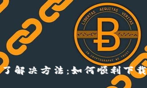 TP钱包下载不了解决方法：如何顺利下载并使用TP钱包