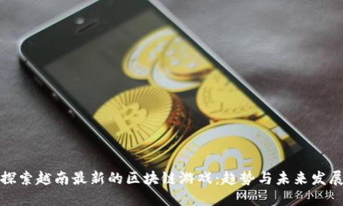 探索越南最新的区块链游戏：趋势与未来发展