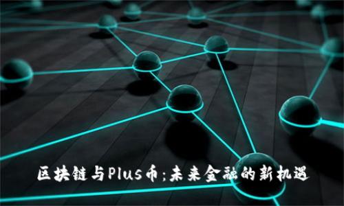 区块链与Plus币：未来金融的新机遇